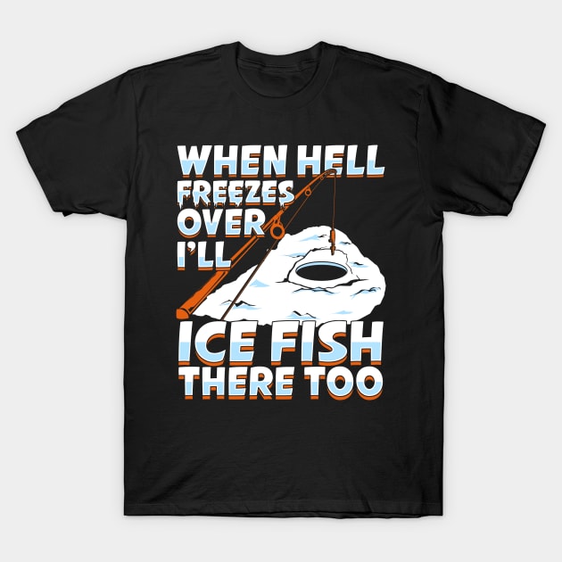 When Hell Freezes Over I'll Ice Fish There Too T-Shirt by Dolde08